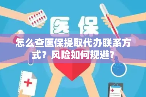 怎么查医保提取代办联系方式？风险如何规避？